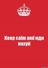 Keep calm and иди нахуй