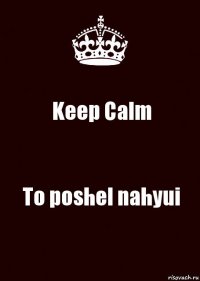 Keep Calm To poshel nahyui