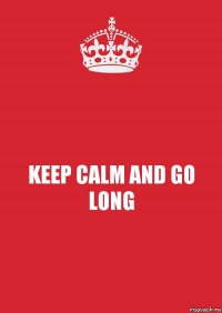 KEEP CALM AND GO LONG