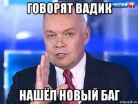 говорят вадик нашёл новый баг