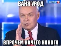 ваня урод впрочем ничего нового