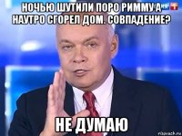 ночью шутили поро римму а наутро сгорел дом. совпадение? не думаю