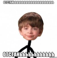 отстанььььььььььььььььььььььь отстаньььььььььььь