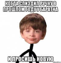 когда спиздил ручку в прошлом году у баратна и просишь новую