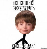 типичный создатель xenoncraft