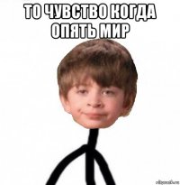 то чувство когда опять мир 