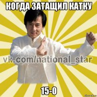 когда затащил катку 15-0