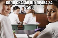 коли сказав що права за 2500 