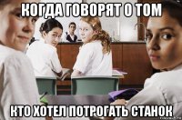 когда говорят о том кто хотел потрогать станок