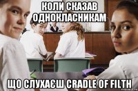 коли сказав однокласникам що слухаєш cradle of filth