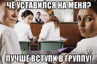 чё уставился на меня? лучше вступи в группу!