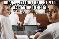 когда учитель говорит, что у вас были ответы... 