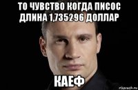 то чувство когда писос длина 1,735296 доллар каеф