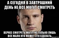 а сегодня в завтрашний день не все могут смотреть вернее смотреть могут не только лишь все мало кто может это сделать