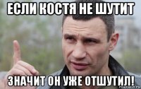 если костя не шутит значит он уже отшутил!