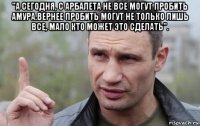 "а сегодня, с арбалета не все могут пробить амура.вернее пробить могут не только лишь все, мало кто может это сделать". 