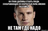 во главе должны стоять люди, соображающие со скоростью пули, именно поэтому я не там где надо