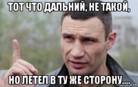 тот что дальний, не такой, но летел в ту же сторону....