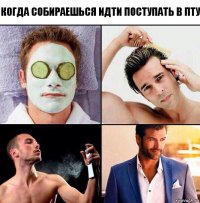 Когда собираешься идти поступать в ПТУ