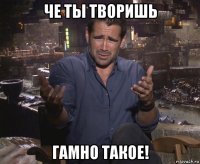 че ты творишь гамно такое!