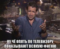  ну чё опять по телевизору показывают всякую фигню