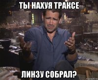 ты нахуя траксе линзу собрал?