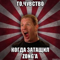 то,чувство когда затащил zong'a