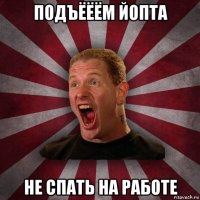 подъёёём йопта не спать на работе