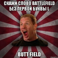 скажи слово battlefield без первой буквы l butt field