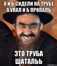 а и б сидели на трубе а упал и б пропаль это труба шатальь