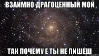 взаимно драгоценный мой так почему е ты не пишеш