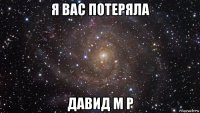 я вас потеряла давид м р