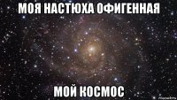 моя настюха офигенная мой космос