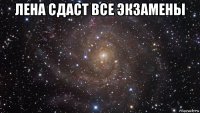 лена сдаст все экзамены 