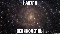 какули великолепны