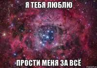 я тебя люблю прости меня за всё