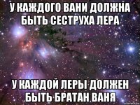 у каждого вани должна быть сеструха лера у каждой леры должен быть братан ваня