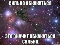 сильно обкакаться это значит обкакаться сильно