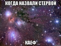 когда назвали стервой каеф