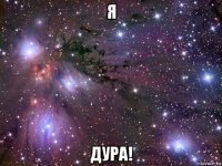 я дура!