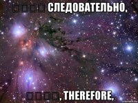 إذن، следовательно, מכאן, therefore,