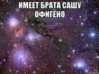 имеет брата сашу офигено 