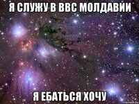 я служу в ввс молдавии я ебаться хочу