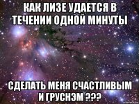 как лизе удается в течении одной минуты сделать меня счастливым и груснэм ???