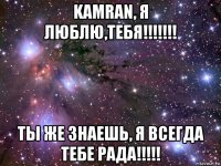 kamran, я люблю,тебя!!!!!!! ты же знаешь, я всегда тебе рада!!!!!