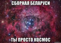 сборная беларуси ты просто космос