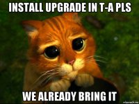 install upgrade in t-a pls we already bring it