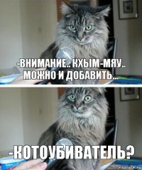 -Внимание.. Кхым-Мяу.. Можно и добавить... -КотоУбиватель?