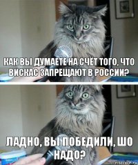 Как Вы думаете на счёт того, Что вискас запрещают в России? Ладно, Вы победили, Шо надо?