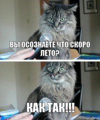 Вы осознаёте что скоро лето? Как так!!!